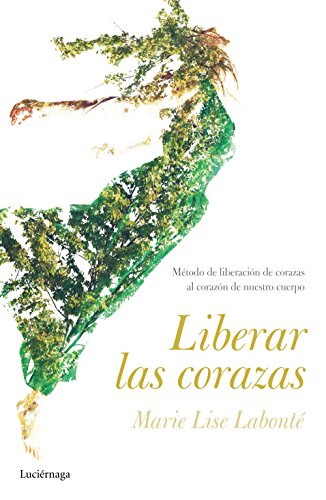 Liberar las corazas: Método de liberación de corazas. Al corazón de nuestro cuerpo (PREVENIR Y SANAR)