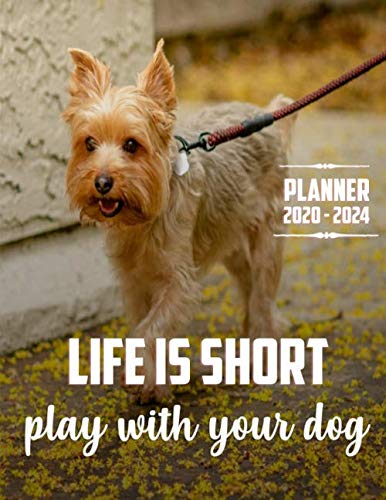 Life Is Short Play With Your Dog Planner 2020-2024 (5 Year Planner): 60 Months Yearly Planner Monthly Calendar, Agenda Schedule Organizer and ... Terriers/Gift For Yorkshire Terriers lovers.