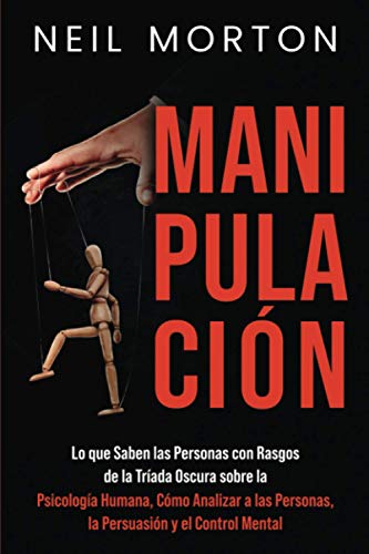 Manipulación: Lo que saben las personas con rasgos de la Tríada Oscura sobre la psicología humana, cómo analizar a las personas, la persuasión y el control mental