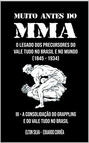 MUITO ANTES DO MMA: O legado dos precursores do Vale Tudo no Brasil e no mundo (A CONSOLIDAÇÃO DO GRAPPLING E DO VALE TUDO NO BRASIL Livro 3) (Portuguese Edition)