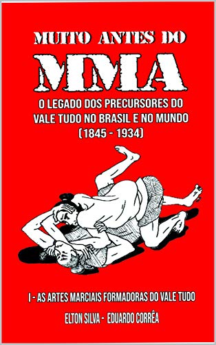 MUITO ANTES DO MMA: O legado dos precursores do Vale Tudo no Brasil e no mundo (As artes marciais formadoras do Vale Tudo Livro 1) (Portuguese Edition)