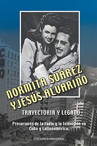 NORMITA SUÁREZ y JESÚS ALVARIÑO TRAYECTORIA Y LEGADO. Precursores de la radio y la televisión en Cuba y Latinoamérica