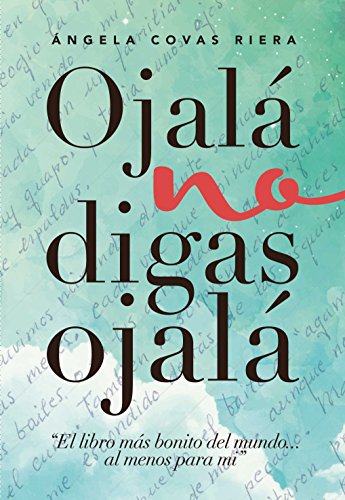 Ojalá no digas Ojalá: El libro más bonito del mundo ... al menos para mí