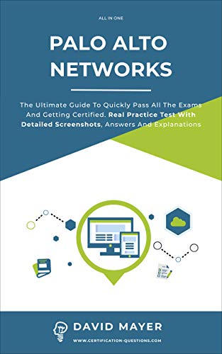 Palo Alto Networks: The Ultimate Guide To Quickly Pass All The Exams And Getting Certified. Real Practice Test With Detailed Screenshots, Answers And Explanations (English Edition)