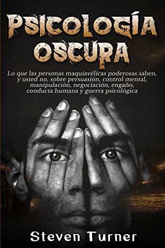 Psicología oscura: Lo que las personas maquiavélicas poderosas saben, y usted no, sobre persuasión, control mental, manipulación, negociación, engaño, conducta humana y guerra psicológica