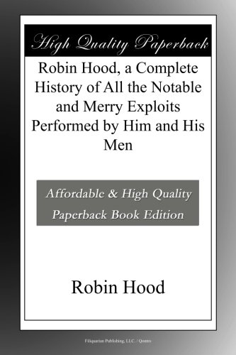 Robin Hood, a Complete History of All the Notable and Merry Exploits Performed by Him and His Men