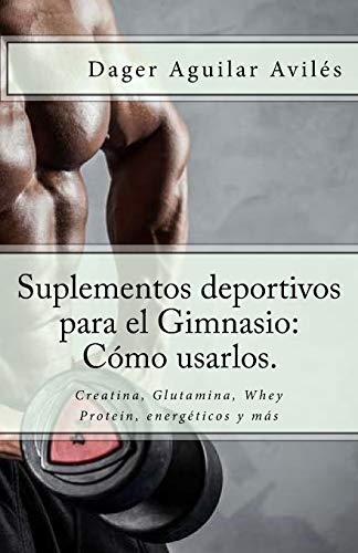 Suplementos deportivos para el Gimnasio: Cómo usarlos.: Creatina, Glutamina, Whey Protein, energéticos y más