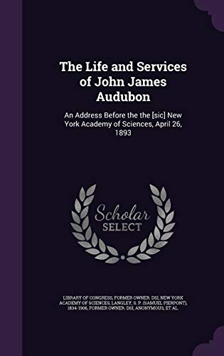 The Life and Services of John James Audubon: An Address Before the the [sic] New York Academy of Sciences, April 26, 1893