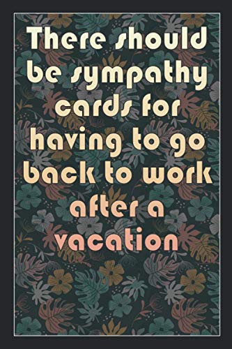 There should be sympathy cards for having to go back to work after a vacation: Beautiful Notebook Gift Idea, Elegant Journal, Sarcastic Inspirational ... of High Quality, Lightweight and Compact