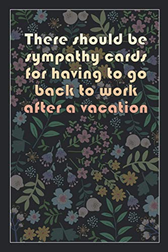 There should be sympathy cards for having to go back to work after a vacation: Beautiful Notebook Gift Idea, Elegant Journal, Sarcastic Inspirational ... of High Quality, Lightweight and Compact