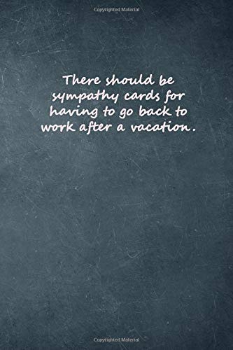 There should be sympathy cards for having to go back to work after a vacation.: Lined Elegant Notebook, 100 Pages, 6"x9", Soft Cover, Glossy Finish