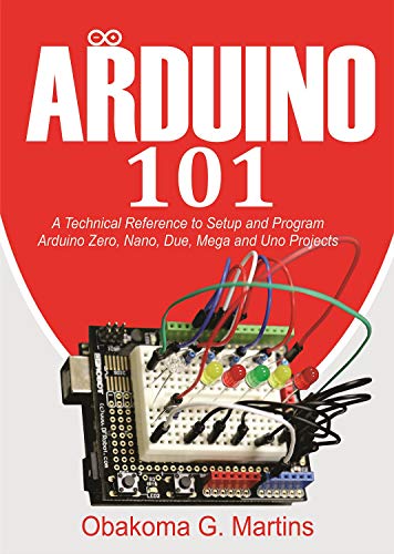 Arduino 101 : A Technical Reference to Setup and Program Arduino Zero, Nano, Due, Mega and Uno Projects (English Edition)