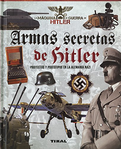 Armas secretas de Hitler. Proyectos y prototipos de la Alemania nazi (La máquina de guerra de Hitler)