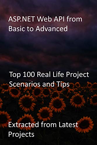 ASP.NET Web API from Basic to Advanced: Top 100 Real Life Project Scenarios and Tips: Extracted from Latest Projects (English Edition)