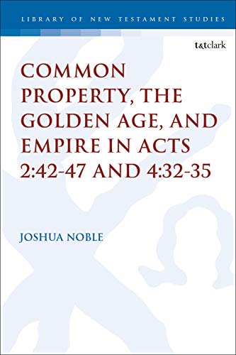 Common Property, the Golden Age, and Empire in Acts 2:42-47 and 4:32-35 (The Library of New Testament Studies Book 636) (English Edition)