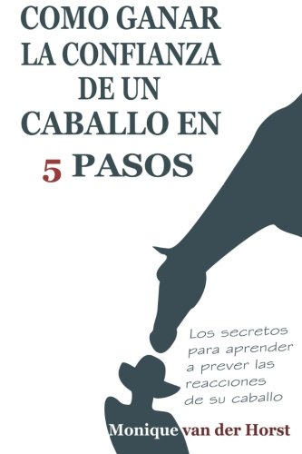 Como ganar la confianza de un caballo en 5 pasos: Los secretos para aprender a prever las reacciones de su caballo