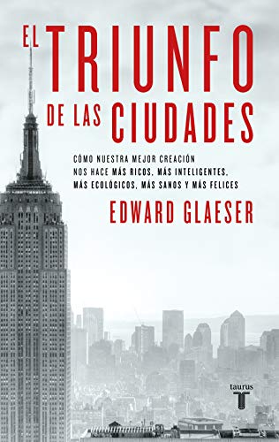 El triunfo de las ciudades: Cómo nuestra gran creación nos hace más ricos, más listos, más sostenibles, más