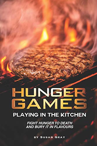 Hunger Games: Playing in the Kitchen: Fight Hunger to Death and Bury It in Flavours