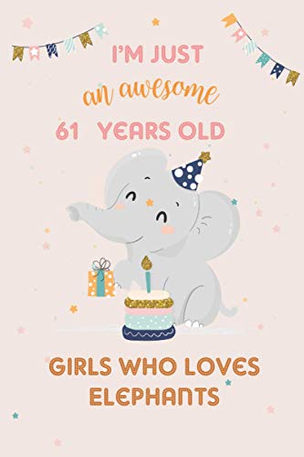 I’m Just An Awesome 61 Years Old Girl Who Loves Elephants: Space for writing and positive sayings! A Notebook for ... Girls / 61 Years Old Birthday Gift for Girls!