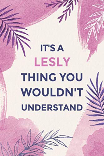 It's A Lesly Thing You Wouldn't Understand: Journal for Lesly, Great gifts for women, girls, friends | Personalized Name Journal for Lesly | Gifts for Lesly | Size ”6x9” Notebook | 110 Pages