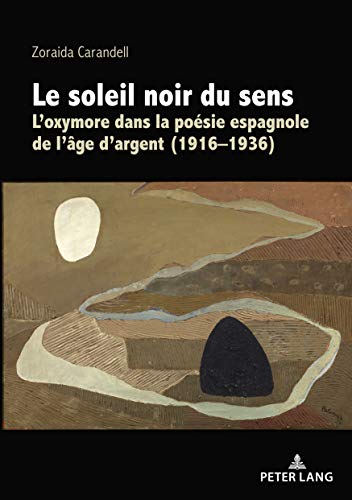 Le soleil noir du sens: Loxymore dans la poésie espagnole de lâge dargent (1916-1936) (French Edition)