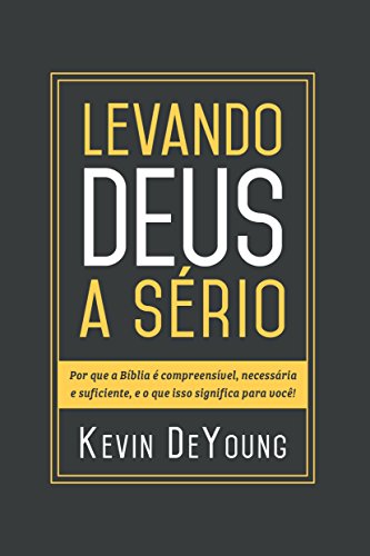 Levando Deus a sério: Por que a Bíblia é compreensível, necessária e suficiente, e o que isso significa para você! (Portuguese Edition)