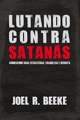 Lutando contra Satanás: conhecendo suas fraquezas, estratégias e derrota (Portuguese Edition)