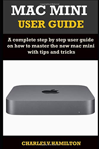MAC MINI USER GUIDE: A complete step by step user guide on how to master the new mac mini with tips and tricks