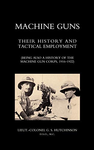 Machine Guns: Their History and Tactical Employment (Being Also a History of the Machine Gun Corps, 1916-1922)