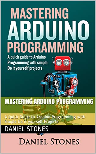 Mastering Arduino Programming : A Quick Guide to Arduino Programming with Simple Do it yourself Projects (English Edition)