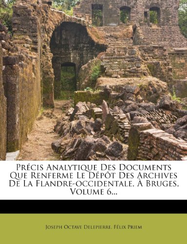 Précis Analytique Des Documents Que Renferme Le Dépôt Des Archives De La Flandre-occidentale, À Bruges, Volume 6...