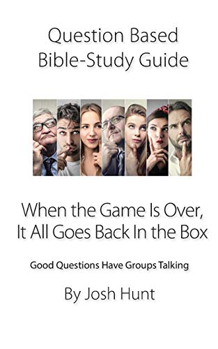Question-based Bible Study Guide -- When the Game Is Over, It All Goes Back In the Box: Good Questions Have Groups Talking: 120
