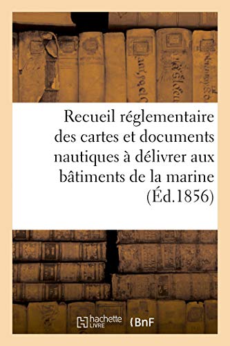 Recueil réglementaire des cartes et documents nautiques à délivrer aux bâtiments: de la marine impériale. Première catégorie (Sciences sociales)