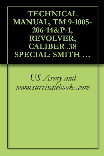 TECHNICAL MANUAL, TM 9-1005-206-14&P-1, REVOLVER, CALIBER .38 SPECIAL: SMITH AND WESSON MILITARY AND POLICE, M10, AND REVOLVER, CALIBER .38 SPECIAL: RUGER ... 4-INCH BARREL, M108, 1985 (English Edition)