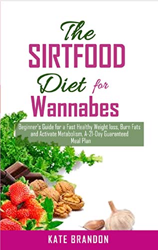 The SIRTFOOD Diet For Wannabes: ~Beginner’s Guide for a fast Healthy Wealth Loss, Burn fat and Activate Metabolism. A-21-Day Guaranteed Meal Plan~ (English Edition)