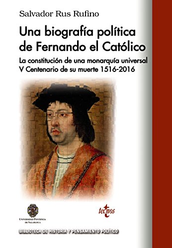 Una biografía política de Fernando El Católico: La constitución de una monarquía universal V Centenario de su muerte 1516 - 2016 (Biblioteca de Historia y Pensamiento Político)