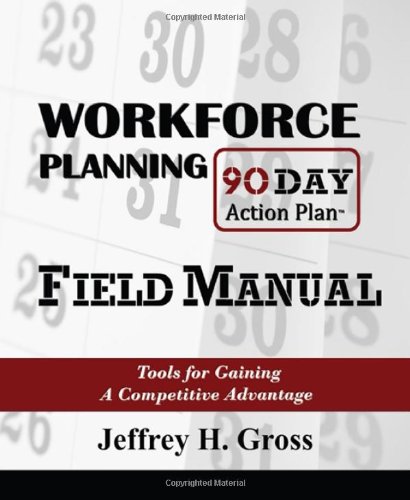 Workforce Planning 90 Day Action Plan Field Manual: Tools for Gaining a Cometitive Advantage (Personnel Human Resources Mana)