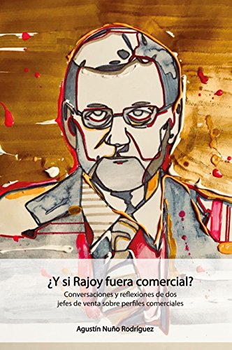 ¿Y si Rajoy fuera comercial?: Conversaciones y reflexiones de dos jefes de venta sobre perfiles comerciales.