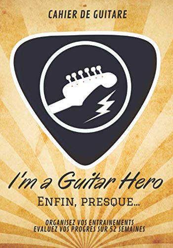 CAHIER DE GUITARE: I'm a guitar hero, Enfin presque...: Organisez vos entrainements, Evaluer vos progrès sur 52 semaines ( 4 portées, 4 tablatures, 8 ... pour devenir un meilleur guitariste!