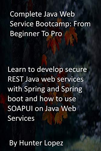 Complete Java Web Service Bootcamp: From Beginner To Pro: Learn to develop secure REST Java web services with Spring and Spring boot and how to use SOAPUI on Java Web Services (English Edition)