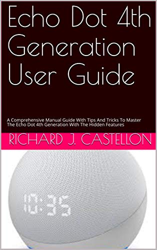 Echo Dot 4th Generation User Guide: A Comprehensive Manual Guide With Tips And Tricks To Master The Echo Dot 4th Generation With The Hidden Features (English Edition)