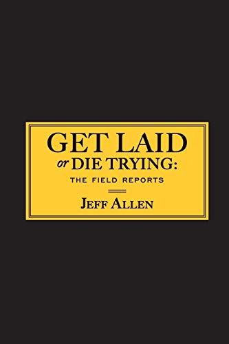 Get Laid or Die Trying: The Field Reports