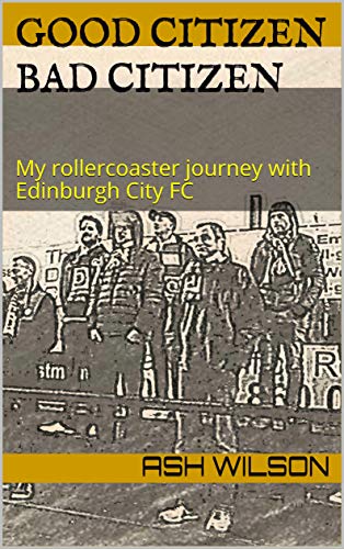 GOOD CITIZEN BAD CITIZEN: My rollercoaster journey with Edinburgh City FC (English Edition)