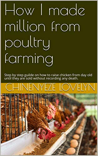 How I made million from poultry farming: Step by step guilde on how to raise chicken from day old until they are sold without recording any death. (English Edition)