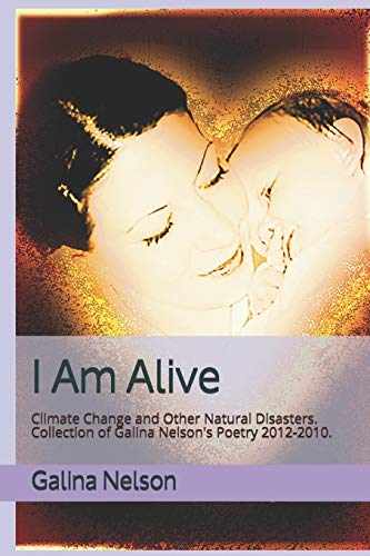 I Am Alive: Climate Change and Other Natural Disasters. Collection of Galina Nelson's Poetry 2012-2010.