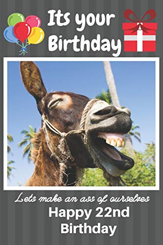 Its Your Birthday Lets Make An Ass Of Ourselves Happy 22nd Birthday: Funny Donkey 22nd Birthday Gifts for Men and Woman / Birthday Card / Birthday ... Donkey Donkey (6 x 9 - 110 Blank Lined Pages)