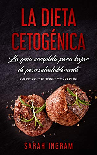 La Dieta Cetogénica: La guía completa para bajar de peso saludablemente: Guía paso a paso + 55 recetas + Menú de 14 días