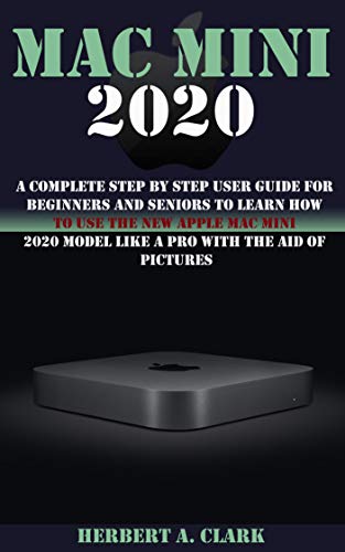 MAC MINI 2020: A Complete Step By Step User Guide For Beginners And Seniors To Learn How To Use The New Apple Mac Mini 2020 Model Like A Pro With The Aid Of Pictures (English Edition)