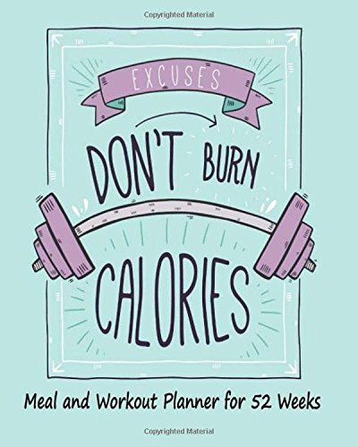 Meal and Workout Planner for 52 Weeks Excuses Don't Burn Calories: Weekly Planner Record for Meal Journal & Grocery List, Exercise Gym Log. Everyone ... Diary Planner Journal for Diet Lose Weight)