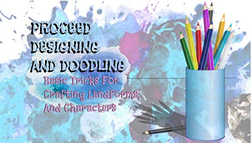 Proceed Designing And Doodling: Basic Tricks For Crafting Landforms, And Characters (English Edition)